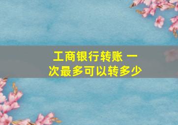 工商银行转账 一次最多可以转多少